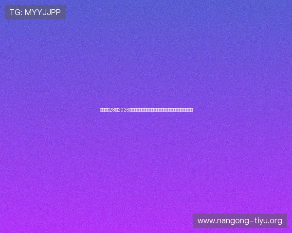 南宫娱乐28:2026年世界杯最新战术分析与球队表现预测,助你掌握赛场动态 南宫娱乐28:2026年世界杯最新战术分析与球队表现预测,助你掌握赛场动态